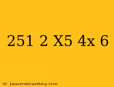 (25^1/2 X^5)(4x^-6)