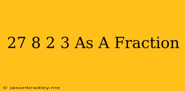 (27/8)^-2/3 As A Fraction