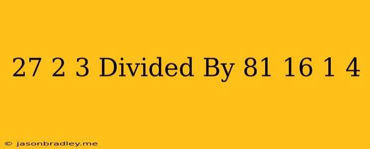 (27)^2/3 Divided By (81/16)^-1/4