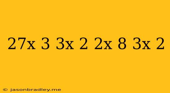 (27x^(3)+3x^(2)-2x+8)- (3x-2)