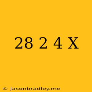 (28)2/4=x