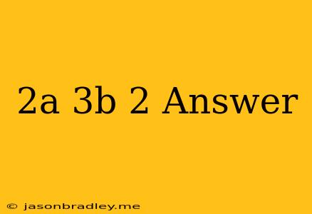 (2a+3b)2 Answer