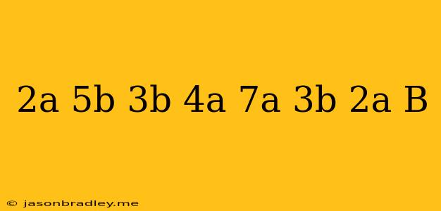 (2a+5b)(3b+4a)-(7a+3b)(2a+b)