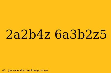 (2a^2b^4z)(6a^3b^2z^5)