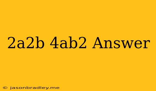 (2a^2b)(4ab^2) Answer