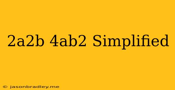 (2a^2b)(4ab^2) Simplified