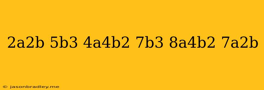 (2a^2b-5b^3+4a^4b^2)-(7b^3+8a^4b^2-7a^2b)