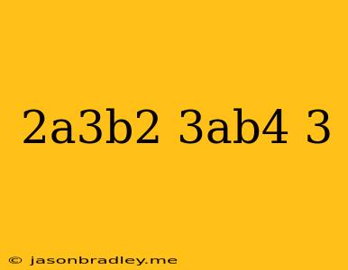 (2a^3b^2)(3ab^4)^3