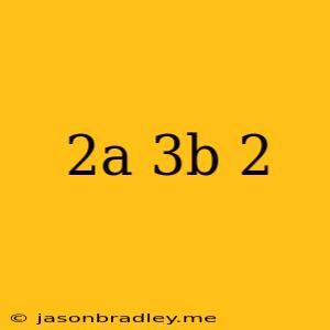 (2a-3b)^2