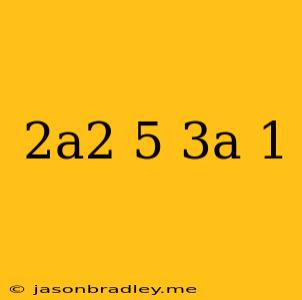 (2a2 + 5)(3a – 1)