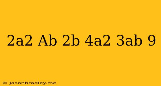 (2a2 + Ab + 2b) + (4a2 − 3ab + 9)