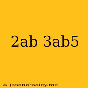 (2ab)(3ab^5)