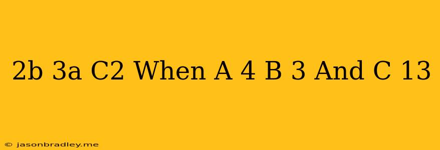 (2b+3a)×(c2) When A=4 B=3 And C=13