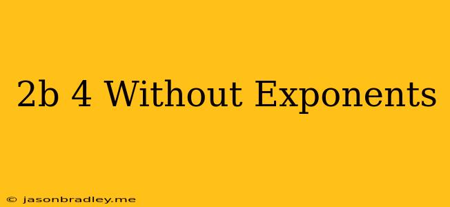 (2b)^4 Without Exponents