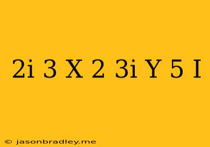 (2i+3)x+(2-3i)y=5-i