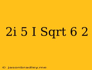 (2i)^(5)*(i Sqrt(6))^(2)