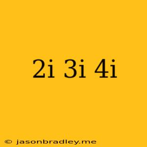 (2i)(3i)(4i)