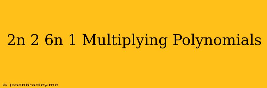 (2n+2)(6n+1) Multiplying Polynomials