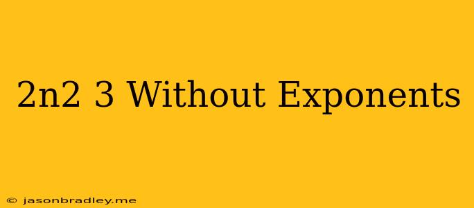 (2n^2)^3 Without Exponents