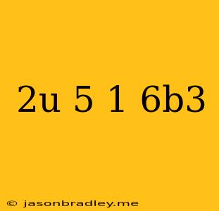 (2u^-5)^-1/6b^3