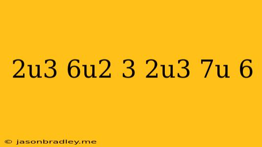 (2u^3+6u^2+3)+(2u^3-7u+6)