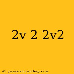 (2v)^2*2v^2