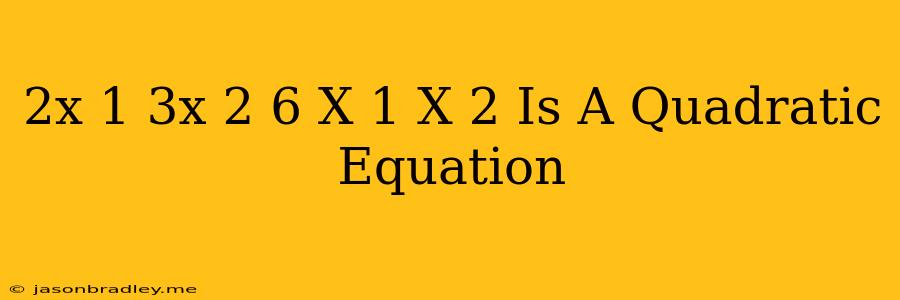 (2x+1)(3x+2)=6(x-1)(x-2) Is A Quadratic Equation