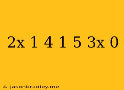 (2x+1 4)(-1 5+3x)=0