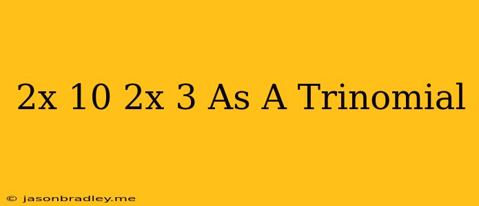 (2x+10)(2x+3) As A Trinomial