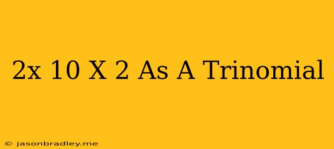 (2x+10)(x−2) As A Trinomial