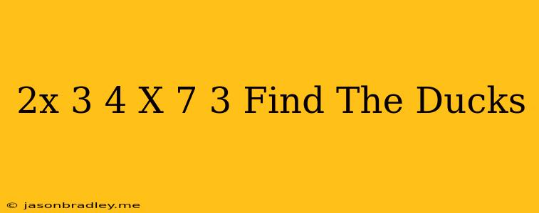 (2x+3)/4=(x+7)/3 Find The Ducks