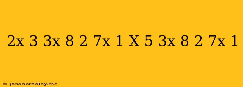 (2x+3)(3x+8/2-7x+1)=(x-5)(3x+8/2-7x+1)