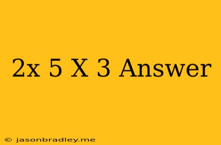 (2x+5)(x-3) Answer