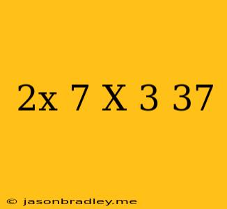 (2x+7)(x-3)=37