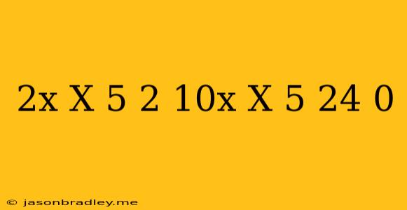 (2x/x-5)^2+10x/x-5-24=0