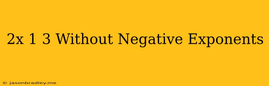 (2x^-1)^3 Without Negative Exponents