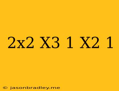 (2x^2+x^3+1) (x^2+1)