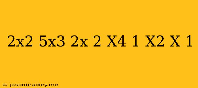 (2x^2-5x^3+2x+2 X^4-1) (x^2-x-1)