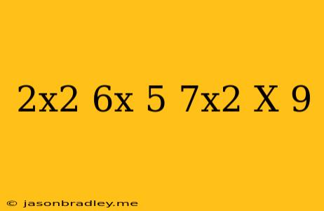 (2x^2-6x+5)+(7x^2-x-9)