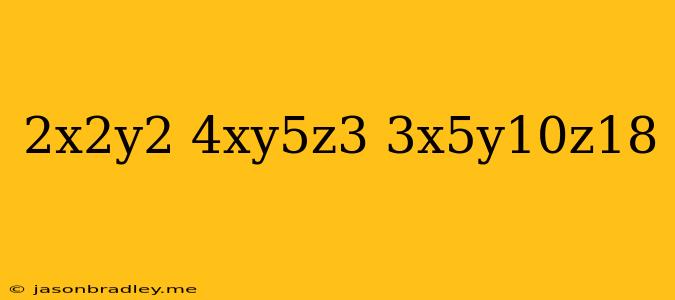 (2x^2y^2)(4xy^5z^3)(-3x^5y^10z^18)