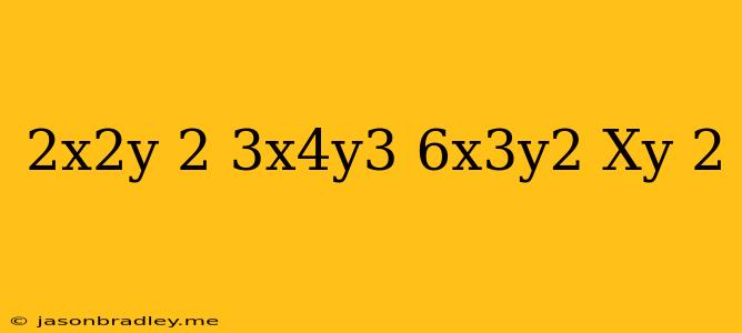 (2x^2y)^2+3x^4y^3-6x^3y^2 (xy)^2