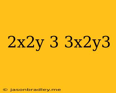 (2x^2y)^3(3x^2y^3)