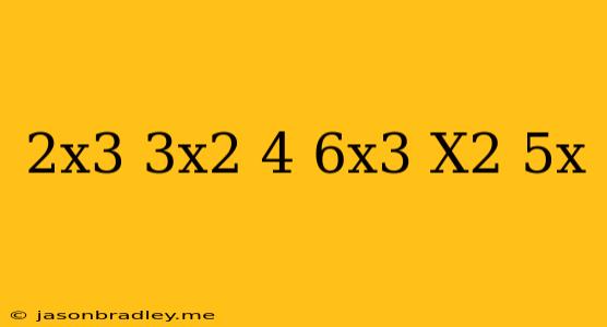 (2x^3+3x^2+4)+(6x^3-x^2-5x)