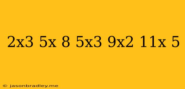 (2x^3+5x-8)+(5x^3-9x^2-11x+5)