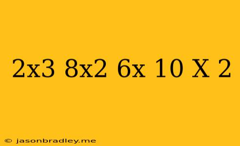 (2x^3+8x^2-6x+10)/(x-2)