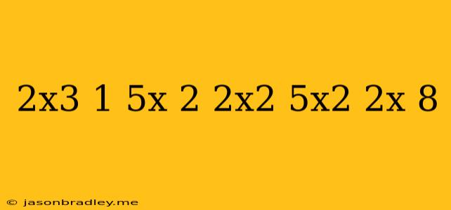 (2x^3-1)(5x+2)-2x^2(5x^2+2x)=8