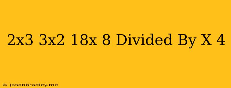 (2x^3-3x^2-18x-8) Divided By (x-4)