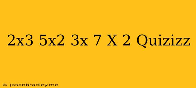 (2x^3-5x^2+3x+7)/(x-2) Quizizz