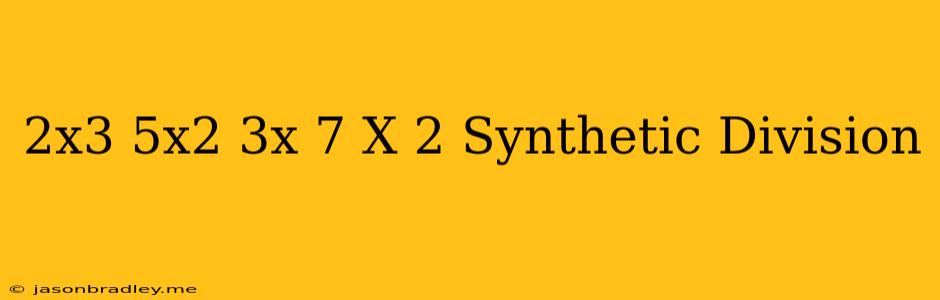 (2x^3-5x^2+3x+7)/(x-2) Synthetic Division