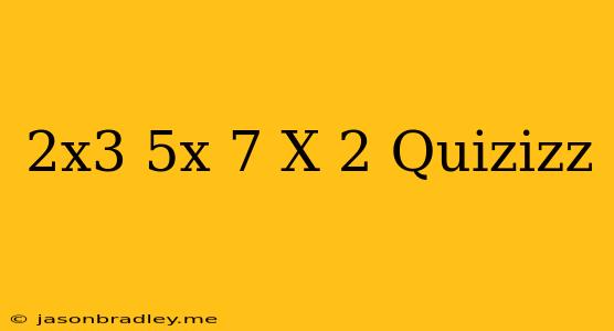 (2x^3-5x-7)/(x-2) Quizizz